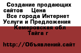 Создание продающих сайтов  › Цена ­ 5000-10000 - Все города Интернет » Услуги и Предложения   . Кемеровская обл.,Тайга г.